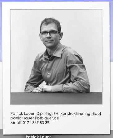 Patrick Lauer, Dipl.-Ing. FH (konstruktiver Ing.-Bau) patrick.lauer@btblauer.de Mobil: 0171 367 80 39