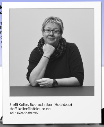 Steffi Keller, Bautechniker (Hochbau) steffi.keller@btblauer.de Tel.: 06872-88286